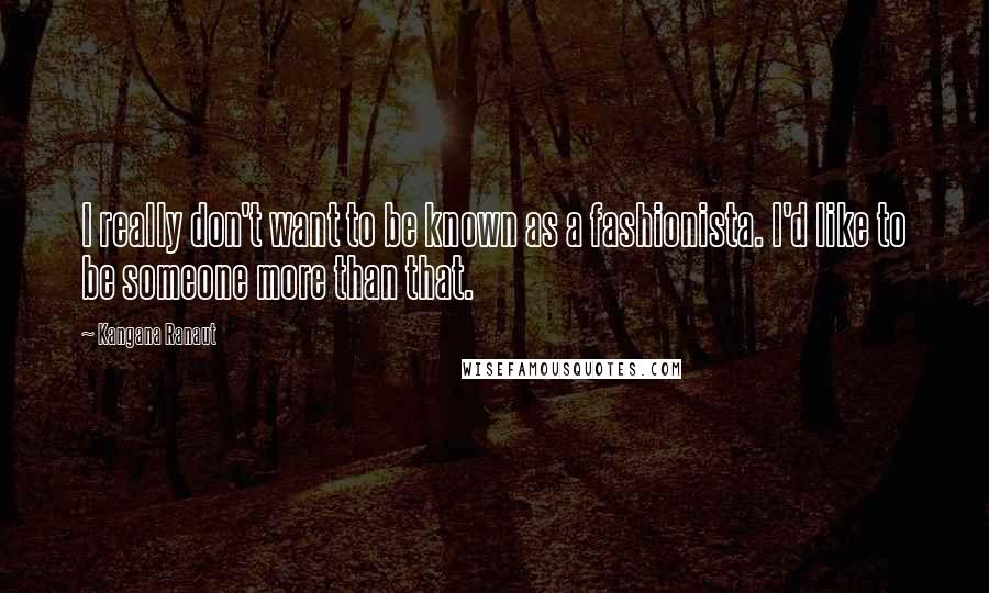 Kangana Ranaut Quotes: I really don't want to be known as a fashionista. I'd like to be someone more than that.
