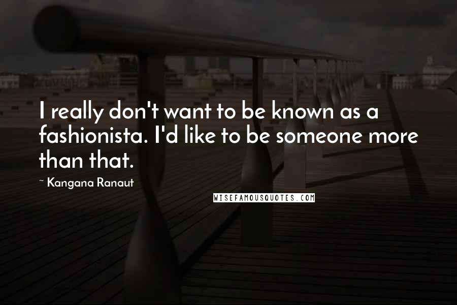 Kangana Ranaut Quotes: I really don't want to be known as a fashionista. I'd like to be someone more than that.