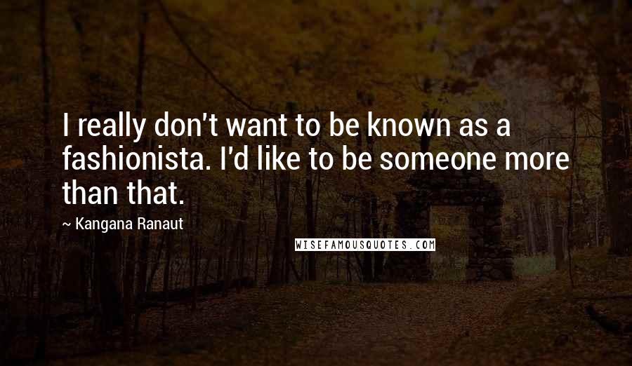 Kangana Ranaut Quotes: I really don't want to be known as a fashionista. I'd like to be someone more than that.