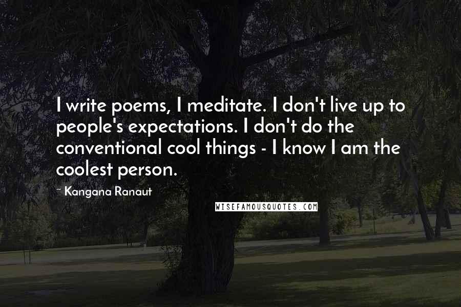 Kangana Ranaut Quotes: I write poems, I meditate. I don't live up to people's expectations. I don't do the conventional cool things - I know I am the coolest person.