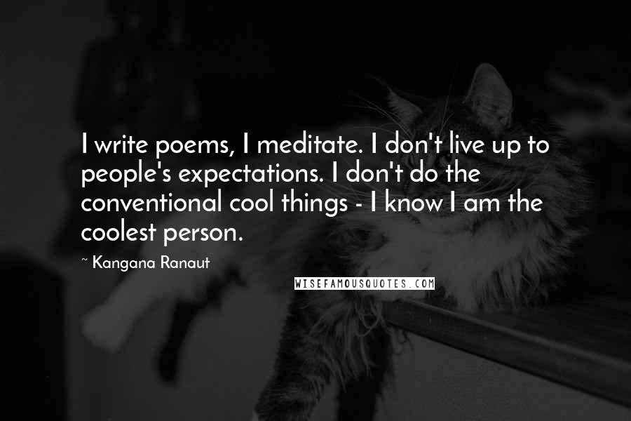 Kangana Ranaut Quotes: I write poems, I meditate. I don't live up to people's expectations. I don't do the conventional cool things - I know I am the coolest person.