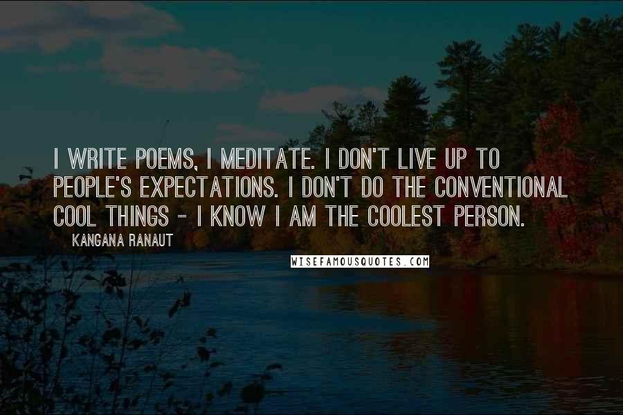 Kangana Ranaut Quotes: I write poems, I meditate. I don't live up to people's expectations. I don't do the conventional cool things - I know I am the coolest person.