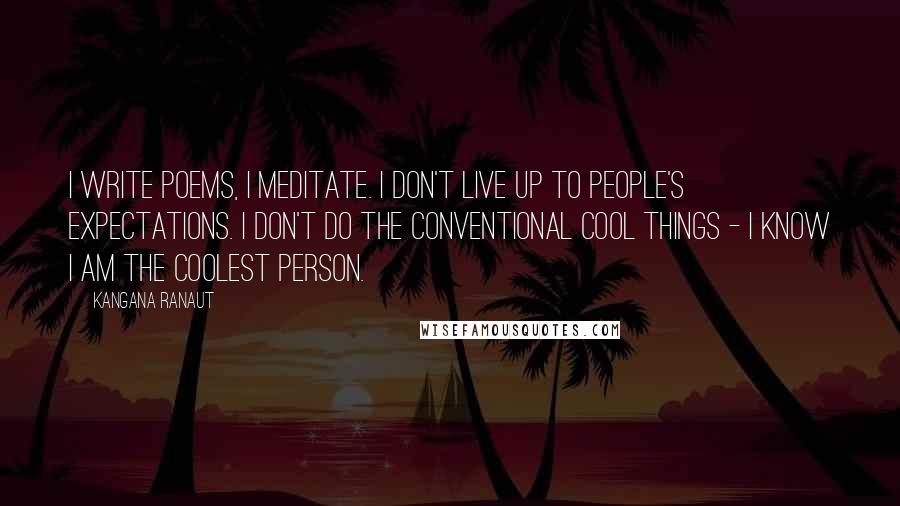 Kangana Ranaut Quotes: I write poems, I meditate. I don't live up to people's expectations. I don't do the conventional cool things - I know I am the coolest person.