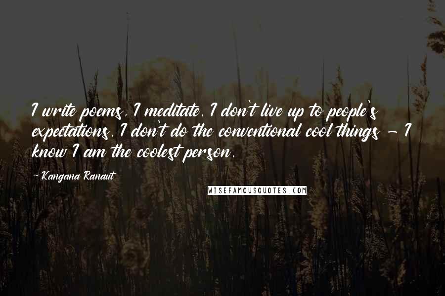 Kangana Ranaut Quotes: I write poems, I meditate. I don't live up to people's expectations. I don't do the conventional cool things - I know I am the coolest person.
