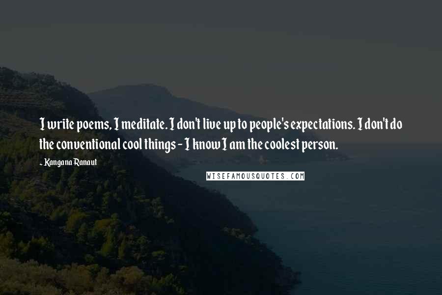 Kangana Ranaut Quotes: I write poems, I meditate. I don't live up to people's expectations. I don't do the conventional cool things - I know I am the coolest person.