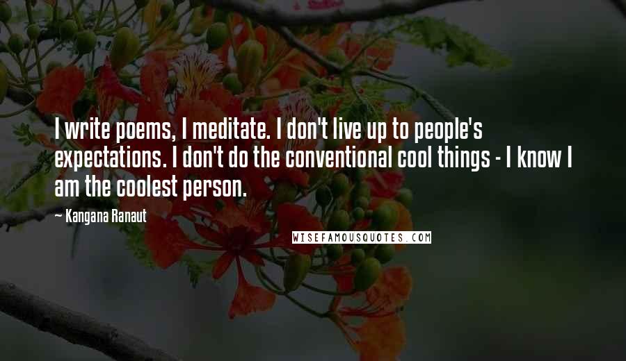 Kangana Ranaut Quotes: I write poems, I meditate. I don't live up to people's expectations. I don't do the conventional cool things - I know I am the coolest person.