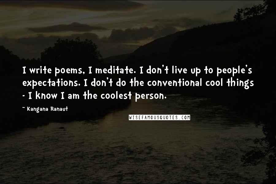 Kangana Ranaut Quotes: I write poems, I meditate. I don't live up to people's expectations. I don't do the conventional cool things - I know I am the coolest person.