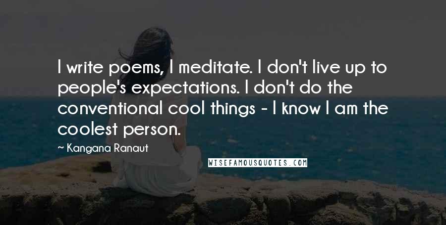 Kangana Ranaut Quotes: I write poems, I meditate. I don't live up to people's expectations. I don't do the conventional cool things - I know I am the coolest person.
