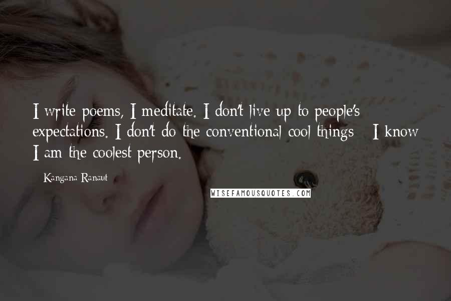 Kangana Ranaut Quotes: I write poems, I meditate. I don't live up to people's expectations. I don't do the conventional cool things - I know I am the coolest person.