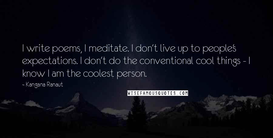 Kangana Ranaut Quotes: I write poems, I meditate. I don't live up to people's expectations. I don't do the conventional cool things - I know I am the coolest person.