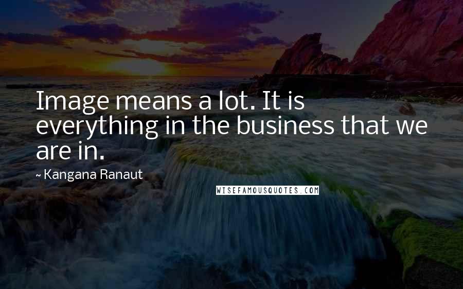 Kangana Ranaut Quotes: Image means a lot. It is everything in the business that we are in.