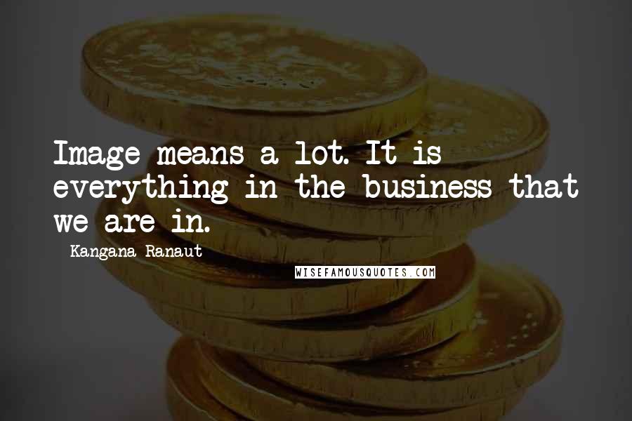 Kangana Ranaut Quotes: Image means a lot. It is everything in the business that we are in.