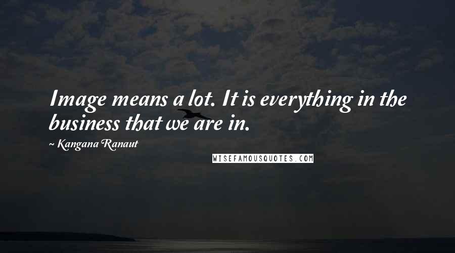 Kangana Ranaut Quotes: Image means a lot. It is everything in the business that we are in.