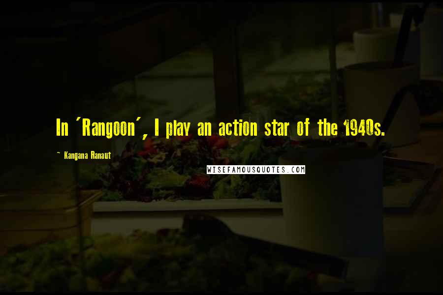 Kangana Ranaut Quotes: In 'Rangoon', I play an action star of the 1940s.