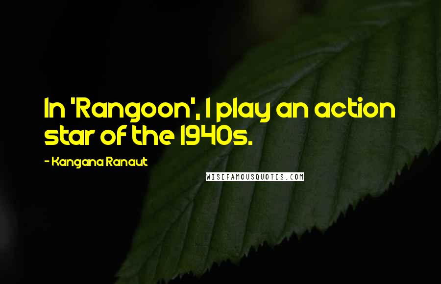 Kangana Ranaut Quotes: In 'Rangoon', I play an action star of the 1940s.