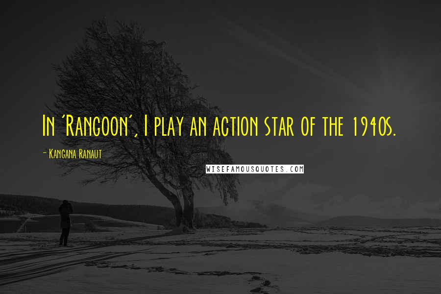 Kangana Ranaut Quotes: In 'Rangoon', I play an action star of the 1940s.