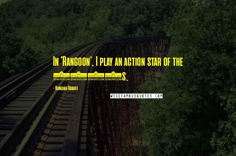 Kangana Ranaut Quotes: In 'Rangoon', I play an action star of the 1940s.