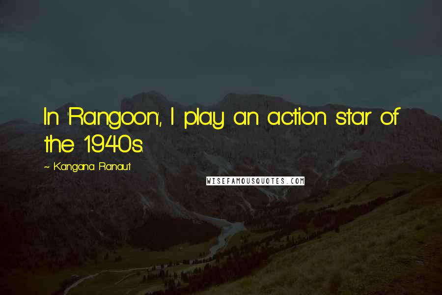 Kangana Ranaut Quotes: In 'Rangoon', I play an action star of the 1940s.