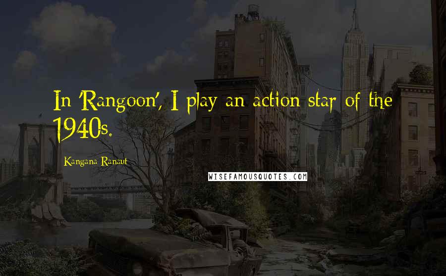 Kangana Ranaut Quotes: In 'Rangoon', I play an action star of the 1940s.