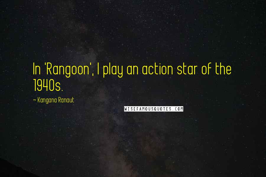 Kangana Ranaut Quotes: In 'Rangoon', I play an action star of the 1940s.