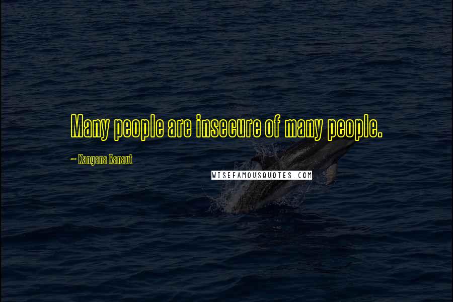 Kangana Ranaut Quotes: Many people are insecure of many people.