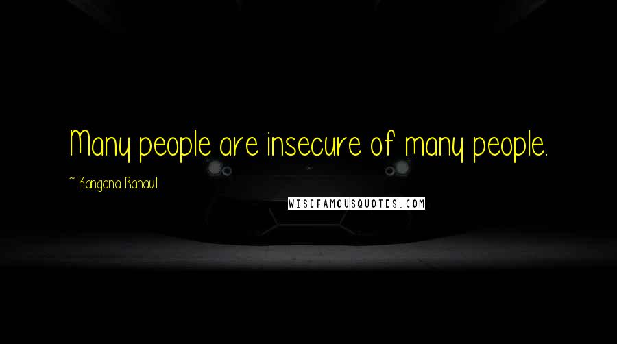 Kangana Ranaut Quotes: Many people are insecure of many people.