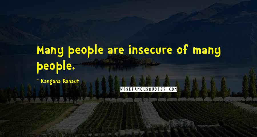 Kangana Ranaut Quotes: Many people are insecure of many people.