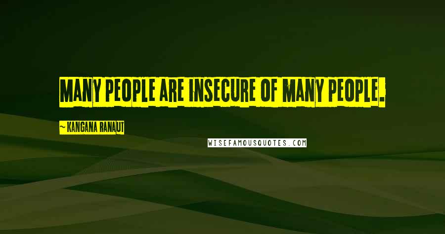 Kangana Ranaut Quotes: Many people are insecure of many people.