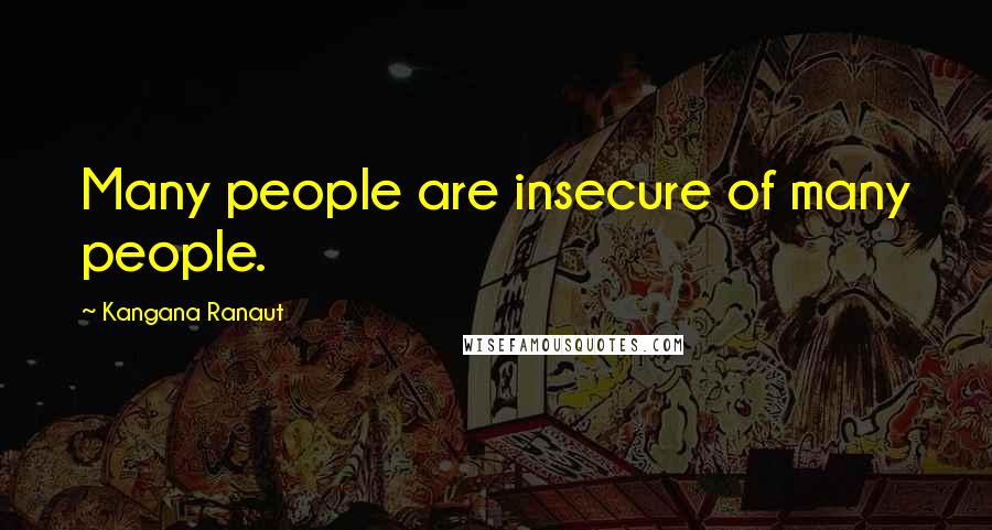 Kangana Ranaut Quotes: Many people are insecure of many people.