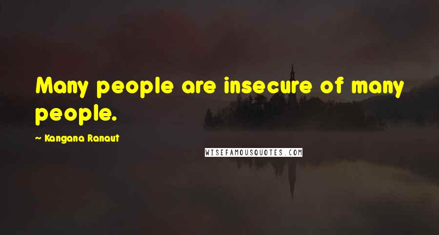 Kangana Ranaut Quotes: Many people are insecure of many people.