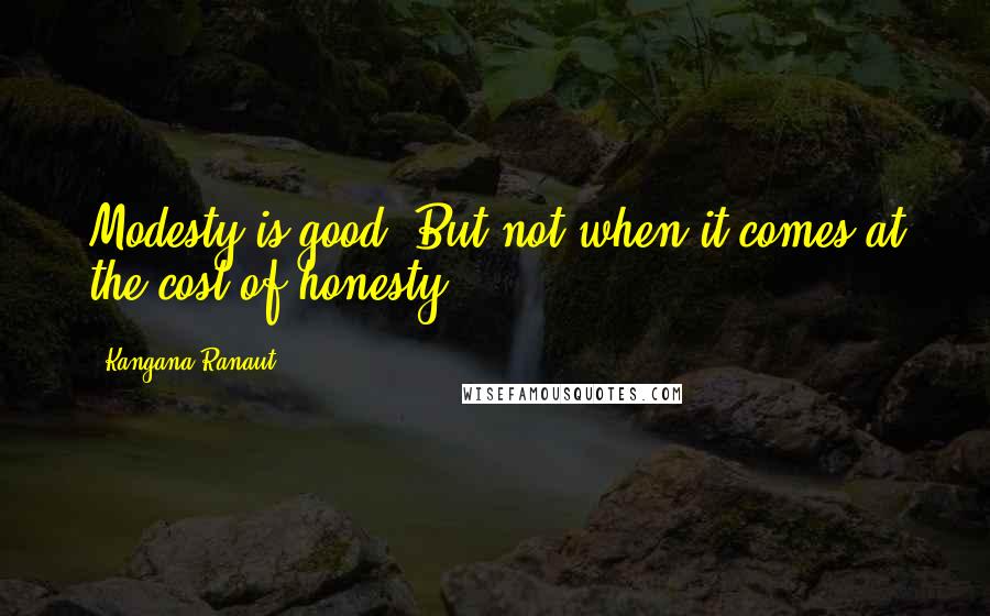 Kangana Ranaut Quotes: Modesty is good. But not when it comes at the cost of honesty.