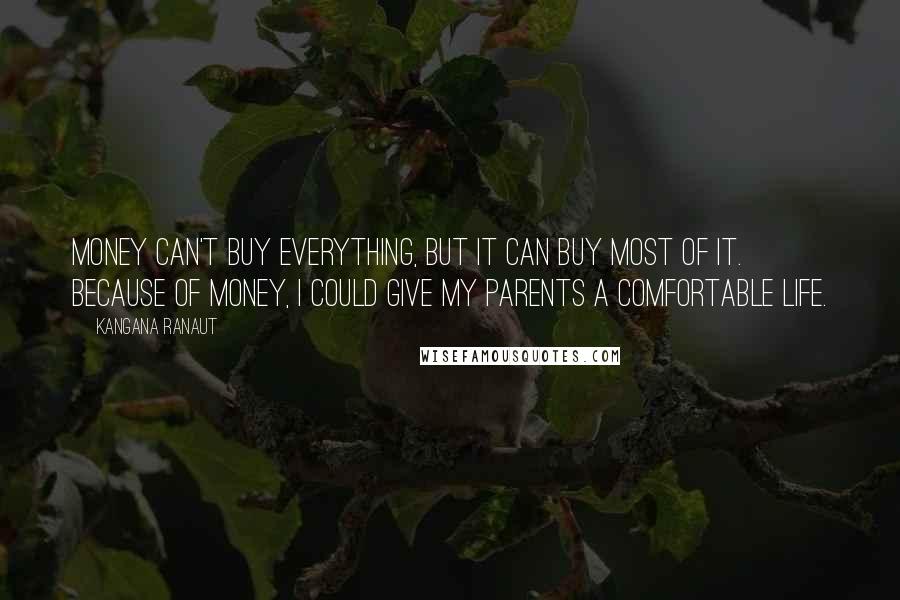 Kangana Ranaut Quotes: Money can't buy everything, but it can buy most of it. Because of money, I could give my parents a comfortable life.