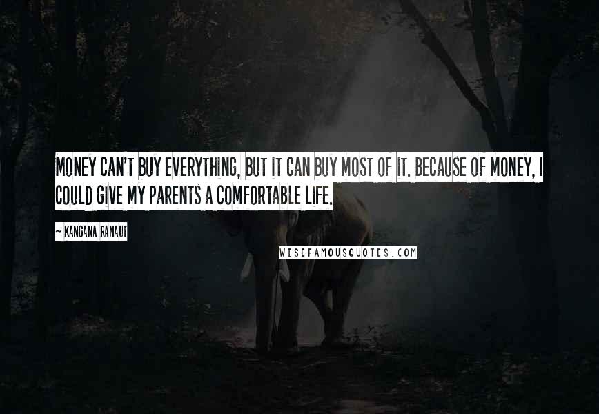 Kangana Ranaut Quotes: Money can't buy everything, but it can buy most of it. Because of money, I could give my parents a comfortable life.