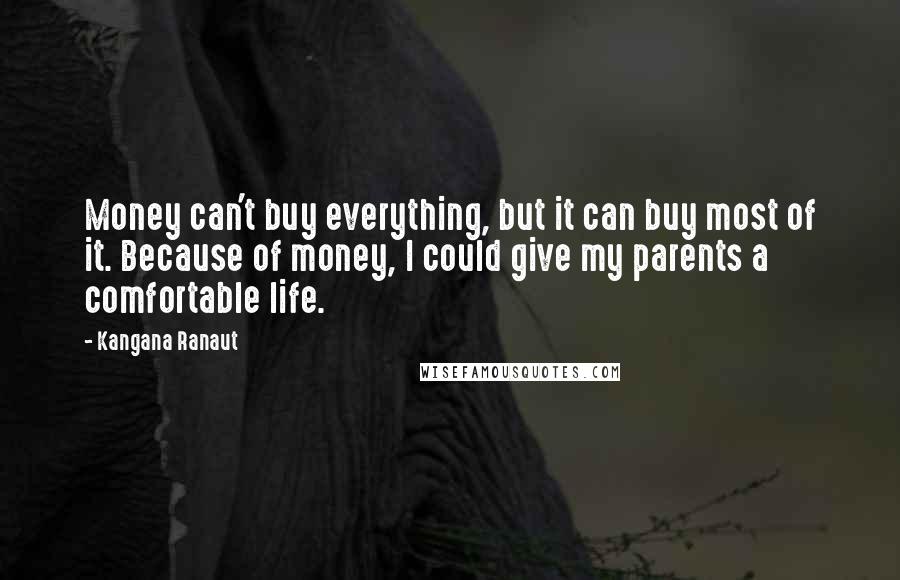 Kangana Ranaut Quotes: Money can't buy everything, but it can buy most of it. Because of money, I could give my parents a comfortable life.