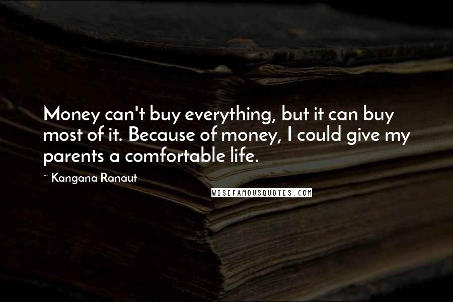 Kangana Ranaut Quotes: Money can't buy everything, but it can buy most of it. Because of money, I could give my parents a comfortable life.