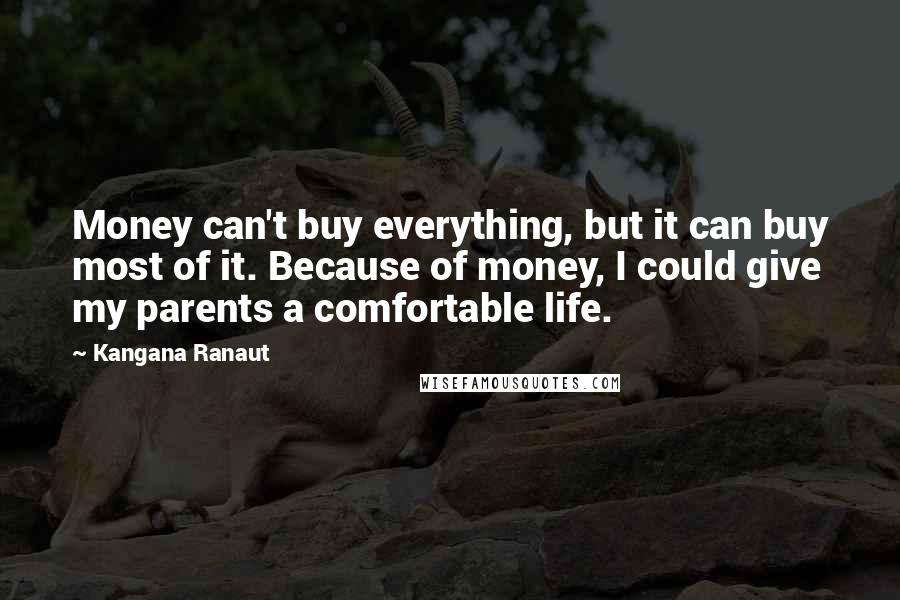 Kangana Ranaut Quotes: Money can't buy everything, but it can buy most of it. Because of money, I could give my parents a comfortable life.