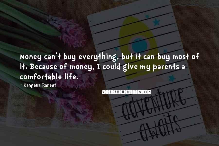 Kangana Ranaut Quotes: Money can't buy everything, but it can buy most of it. Because of money, I could give my parents a comfortable life.