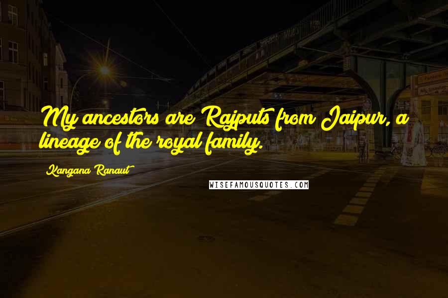 Kangana Ranaut Quotes: My ancestors are Rajputs from Jaipur, a lineage of the royal family.