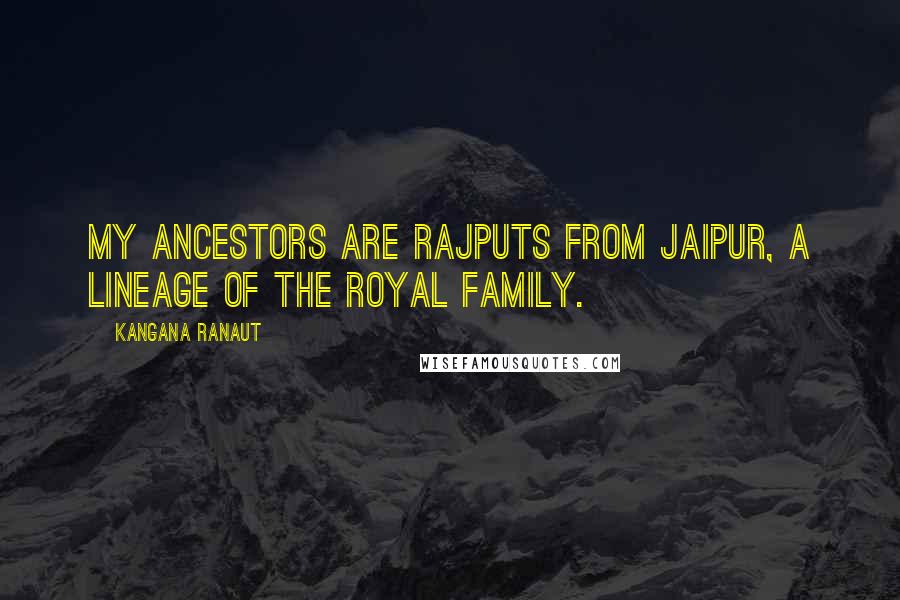 Kangana Ranaut Quotes: My ancestors are Rajputs from Jaipur, a lineage of the royal family.