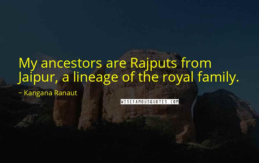 Kangana Ranaut Quotes: My ancestors are Rajputs from Jaipur, a lineage of the royal family.