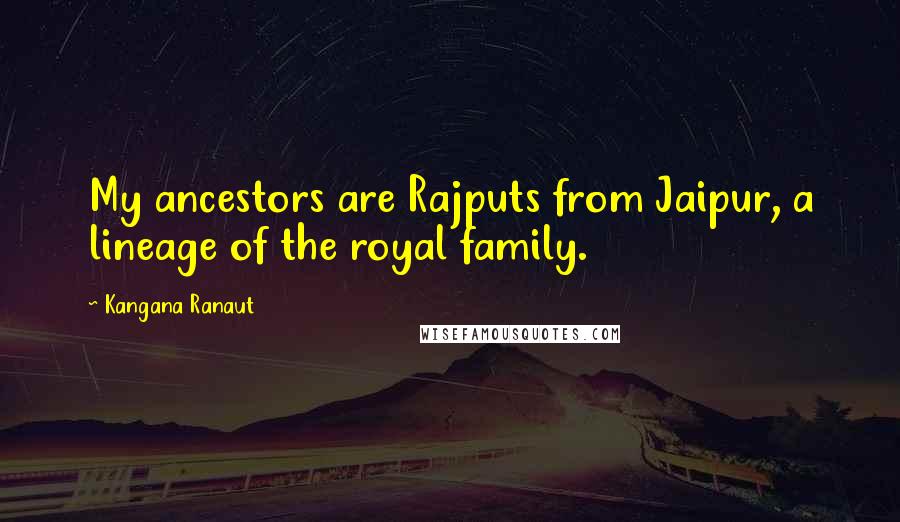 Kangana Ranaut Quotes: My ancestors are Rajputs from Jaipur, a lineage of the royal family.