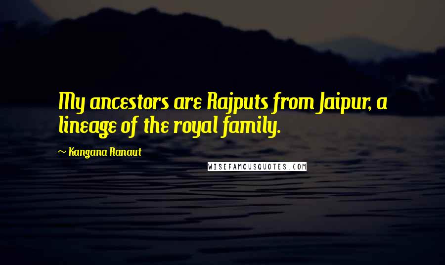 Kangana Ranaut Quotes: My ancestors are Rajputs from Jaipur, a lineage of the royal family.