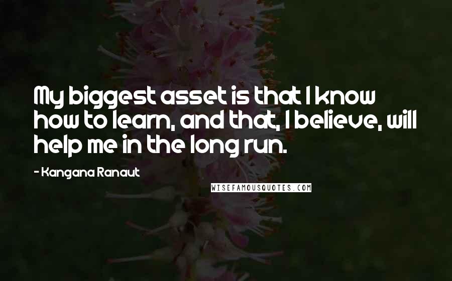 Kangana Ranaut Quotes: My biggest asset is that I know how to learn, and that, I believe, will help me in the long run.