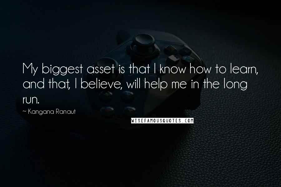 Kangana Ranaut Quotes: My biggest asset is that I know how to learn, and that, I believe, will help me in the long run.