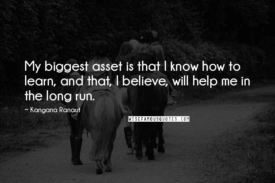 Kangana Ranaut Quotes: My biggest asset is that I know how to learn, and that, I believe, will help me in the long run.