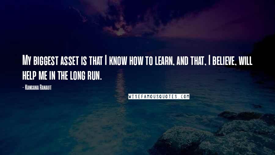 Kangana Ranaut Quotes: My biggest asset is that I know how to learn, and that, I believe, will help me in the long run.