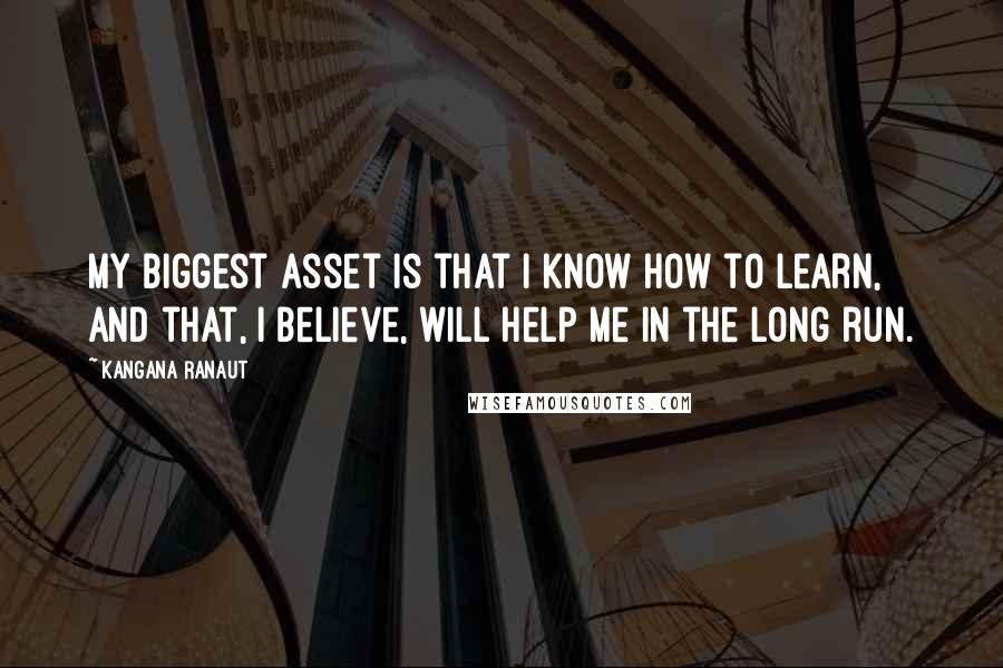 Kangana Ranaut Quotes: My biggest asset is that I know how to learn, and that, I believe, will help me in the long run.