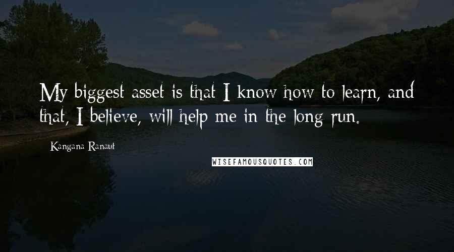 Kangana Ranaut Quotes: My biggest asset is that I know how to learn, and that, I believe, will help me in the long run.