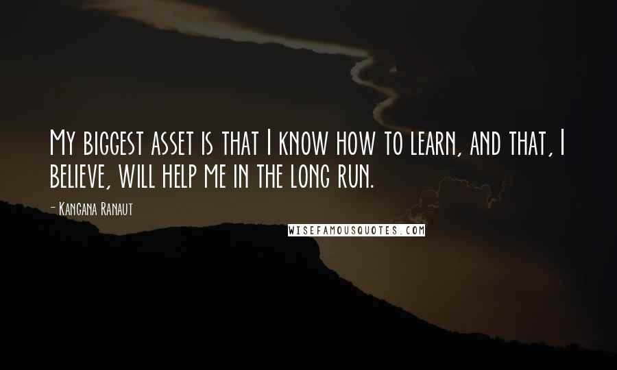 Kangana Ranaut Quotes: My biggest asset is that I know how to learn, and that, I believe, will help me in the long run.