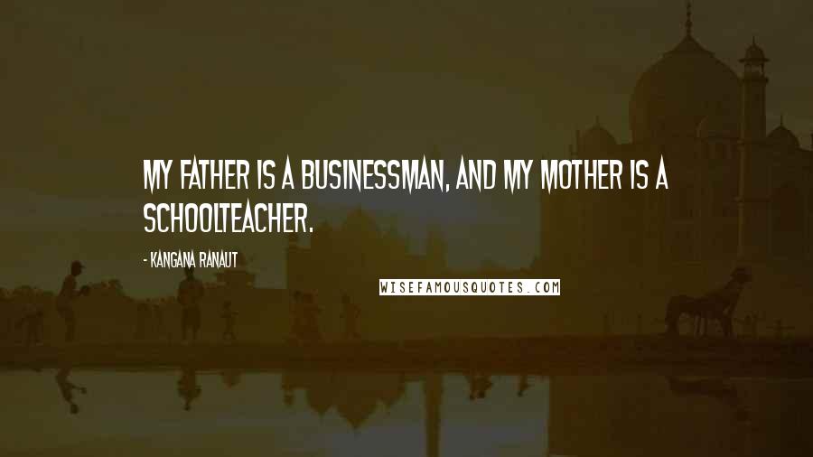 Kangana Ranaut Quotes: My father is a businessman, and my mother is a schoolteacher.